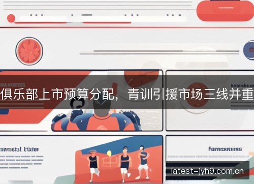 俱乐部上市预算分配，青训引援市场三线并重